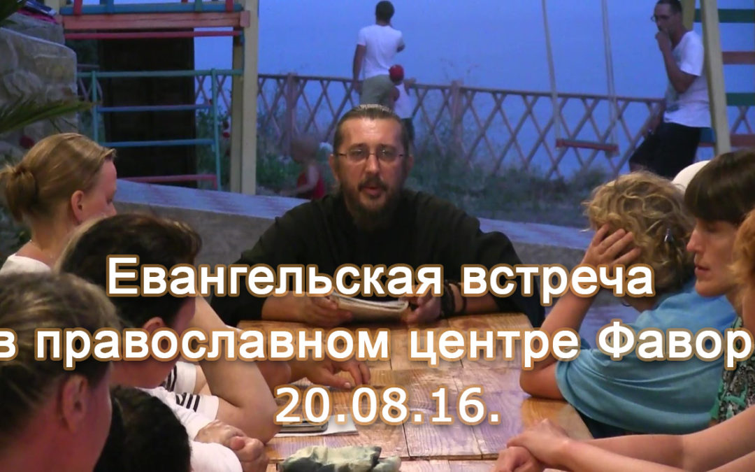 Евангельская встреча в православном центре Фавор. 20.08.16.